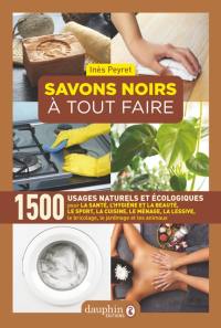 Savons noirs à tout faire : 1.500 usages naturels et écologiques : pour la santé, l'hygiène et la beauté, le sport, la cuisine, le ménage, la lessive, le bricolage, le jardinage et les animaux