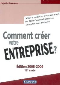 Comment créer votre entreprise ? : définir et mettre en oeuvre son projet, les démarches administratives, toutes les aides existantes