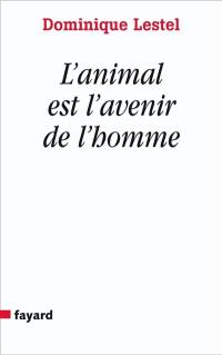 L'animal est l'avenir de l'homme : munitions pour ceux qui veulent (toujours) défendre les animaux