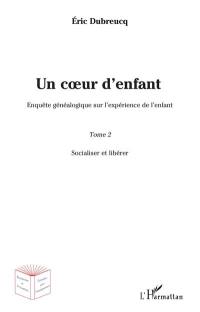 Un coeur d'enfant ? : enquête généalogique sur l'expérience de l'enfant. Vol. 2. Socialiser et libérer