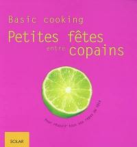 Petites fêtes entre copains : basic cooking : pour réussir tous vos repas de fête