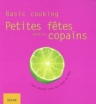 Petites fêtes entre copains : basic cooking : pour réussir tous vos repas de fête