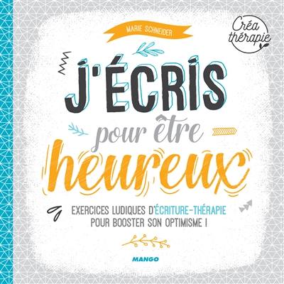 J'écris pour être heureux : exercices ludiques d'écriture-thérapie pour booster son optimisme !