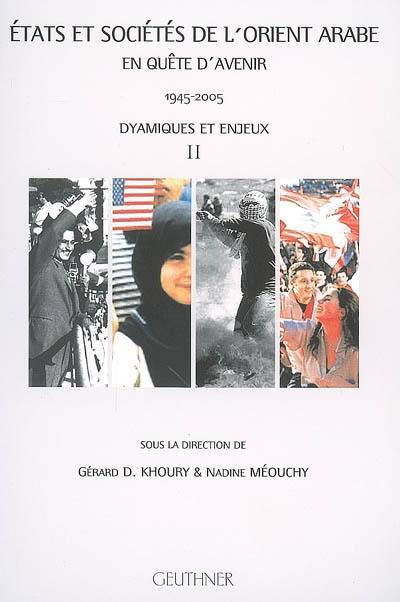 Etats et sociétés de l'Orient arabe en quête d'avenir : 1945-2005. Vol. 2. Dynamiques et enjeux. actes de la semaine internationale d'Etudes sur le Moyen-Orient arabe MMSH, Aix-en-Provence, juin 2005. Vol. 2. Dynamiques et enjeux