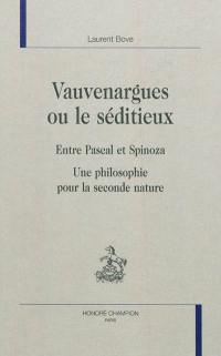 Vauvenargues ou Le séditieux : entre Pascal et Spinoza : une philosophie pour la seconde nature