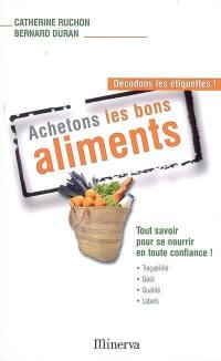 Achetons les bons aliments : décodons les étiquettes ! : tout savoir pour se nourrir en toute confiance !