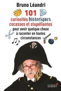 101 curiosités historiques cocasses et stupéfiantes : pour avoir quelque chose à raconter en toutes circonstances