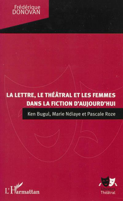 La lettre, le théâtral et les femmes dans la fiction d'aujourd'hui : Ken Bugul, Marie Ndiaye et Pascale Roze