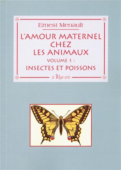 L'amour maternel chez les animaux. Vol. 1. Chez les insectes et chez les poissons