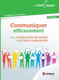 Communiquer efficacement : pour comprendre les autres et se faire comprendre