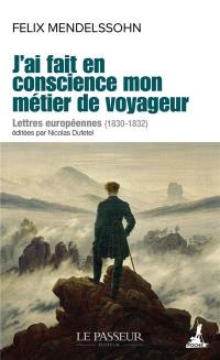 J'ai fait en conscience mon métier de voyageur : lettres européennes (1830-1832)