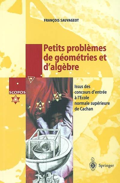 Petits problèmes de géométrie et d'algèbre : issus des concours d'entrée à l'Ecole normale supérieure de Cachan