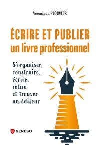 Ecrire et publier un livre professionnel : s'organiser, construire, écrire, relire et trouver un éditeur