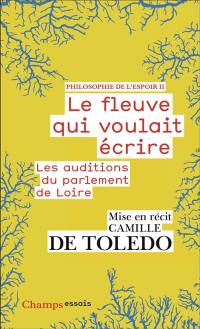 Philosophie de l'espoir. Vol. 2. Le fleuve qui voulait écrire : les auditions du parlement de Loire