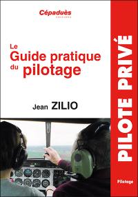 Le guide pratique du pilotage : le pilotage de base et avancé, le lâché, l'altimétrie, la météo, les espaces aériens, la navigation, le vol sans visibilité, le vol de nuit, le centrage, compléments en perfectionnement hors programme, le vol en montagne