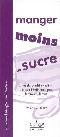 Manger moins de sucre : mais plus de miel, de fruits secs, de sirop d'érable ou d'agave, de concentré de poire. Manger moins de sucre