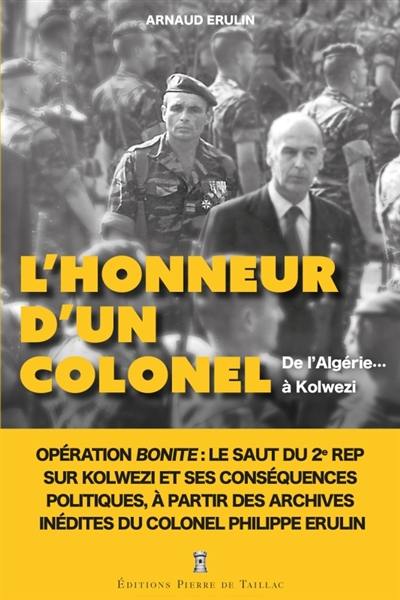 L'honneur d'un colonel : de l'Algérie... à Kolwezi : opération Bonite, le saut du 2e REP sur Kolwezi et ses conséquences politiques, à partir des archives inédites du colonel Philippe Erulin