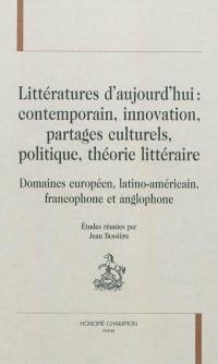 Littératures d'aujourd'hui : contemporain, innovation, partages culturels, politique, théorie littéraire : domaines européen, latino-américain, francophone et anglophone