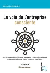 La voie de l'entreprise consciente : une adaptation des principes du bouddhisme pour transformer la gouvernance et le management des organisations : une invitation à manager en empruntant la voie du milieu