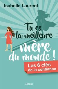 Tu es la meilleure mère du monde ! : les 6 clés de la confiance