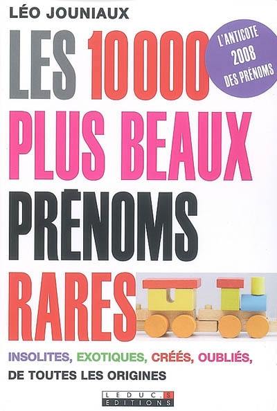 Les 10.000 plus beaux prénoms rares : insolites, exotiques, créés, oubliés, de toutes les origines : l'anticote 2008 des prénoms