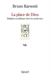 La place de Dieu : religion et politique chez les modernes