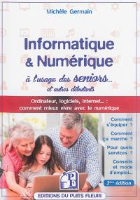 Informatique & numérique à l'usage des seniors... et autres débutants : ordinateur, logiciels, Internet... : comment mieux vivre avec le numérique