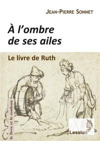 A l'ombre de ses ailes : le livre de Ruth : une lecture narrative