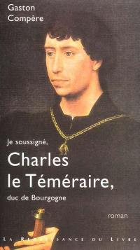 Je soussigné, Charles le Téméraire, duc de Bourgogne