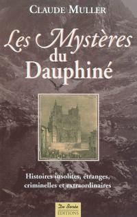 Les mystères du Dauphiné : histoires insolites, étranges, criminelles et extraordinaires