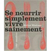 Se nourrir simplement, vivre sainement : 180 recettes