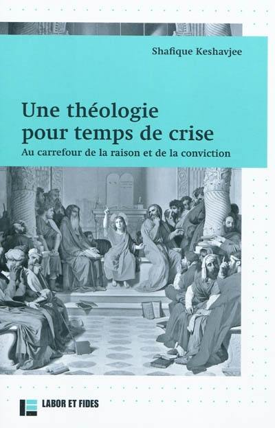 Une théologie pour temps de crise : au carrefour de la raison et de la conviction