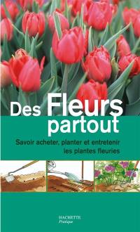 Des fleurs partout : savoir acheter, planter et entretenir les plantes fleuries