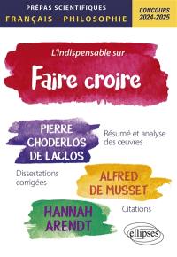 L'indispensable sur Faire croire : Pierre Choderlos de Laclos, Les liaisons dangereuses ; Alfred de Musset, Lorenzaccio ; Hannah Arendt, Du mensonge en politique dans Du mensonge à la violence, Vérité et politique dans La crise de la culture : prépas scientifiques, français-philosophie, concours 2024-2025, résumé et analyse des oeuvres, dissertations corrigées, citations