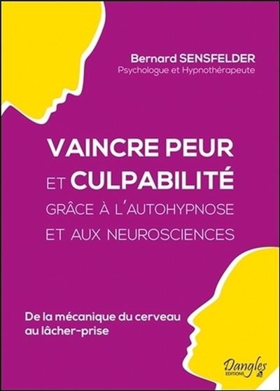 Vaincre peur et culpabilité grâce à l'autohypnose et aux neurosciences : de la mécanique du cerveau au lâcher-prise