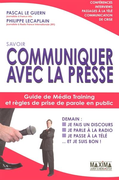 Communiquer avec la presse : guide de média training et règles de prise de parole en public : conférences, interviews, passages à la télé, communication de crise