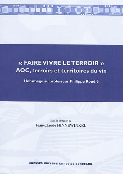 Faire vivre le terroir : AOC, terroirs et territoires du vin : hommage au professeur Philippe Roudié