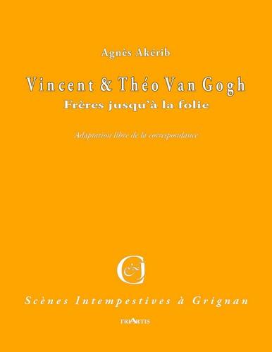 Vincent et Théo Van Gogh : frères jusqu'à la folie : adaptation libre de la correspondance