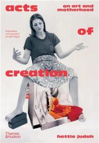 Acts of Creation : On Art and Motherhood