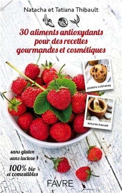 30 aliments antioxydants pour des recettes gourmandes et cosmétiques : sans gluten, sans lactose, 100 % bio et comestibles