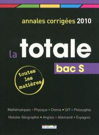 La totale, bac S : annales corrigées 2010, toutes les matières : mathématiques, physique, chimie, SVT, philosophie, histoire-géographie, anglais, allemand, espagnol