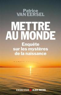 Mettre au monde : enquête sur les mystères de la naissance