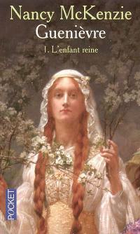 Guenièvre. Vol. 1. L'enfant reine