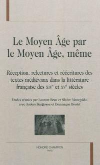 Le Moyen Age par le Moyen Age, même : réception, relectures et réécritures des textes médiévaux dans la littérature française des XIVe et XVe siècles