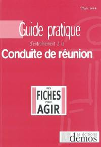 Guide pratique d'entraînement à la conduite de réunion : en 99 fiches questions-réponses