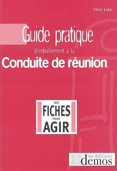 Guide pratique d'entraînement à la conduite de réunion : en 99 fiches questions-réponses