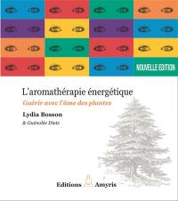 L'aromathérapie énergétique : guérir avec l'âme des plantes