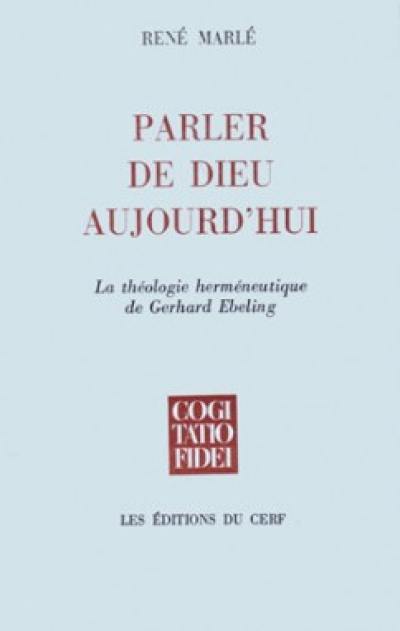 Parler de Dieu aujourd'hui : la théologie herméneutique de Gerhard Ebeling