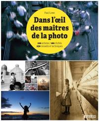 Dans l'oeil des maîtres de la photo : 100 artistes, 100 clichés, 250 conseils et techniques