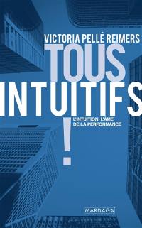 Tous intuitifs ! : l'intuition, l'âme de la performance